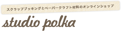 スクラップブッキングとペーパークラフト材料のお店｜studio polka-スタジオポルカ