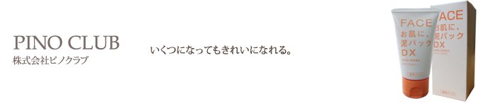 毛穴ケア・毛穴対策、肌のうるおいやハリ、しみ・しわ対策なら泥パックDX公式サイト｜株式会社ピノクラブ