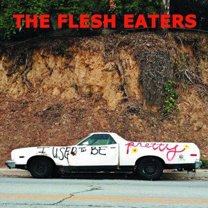 The Flesh Eaters / I Used To Be Pretty (2019/1)