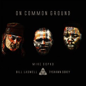 Mike Sopko, Bill Laswell & Tyshawn Sorey - On Common Ground (2021/01/29 発売)