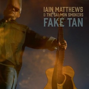 Iain Matthews & the Salmon Smokers - Fake Tan（2023/02/10発売）