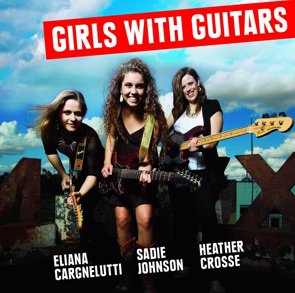 Eliana Cargnelutti, Sadie Johnson, Heather Crosse / Girls With Guitars 2015 (2015/02)